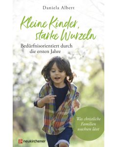 Kleine Kinder, starke Wurzeln - bedürfnisorientiert durch die ersten Jahre