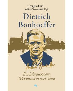 Dietrich Bonhoeffer: Ein Lehrstück vom Widerstand in zwei Akten